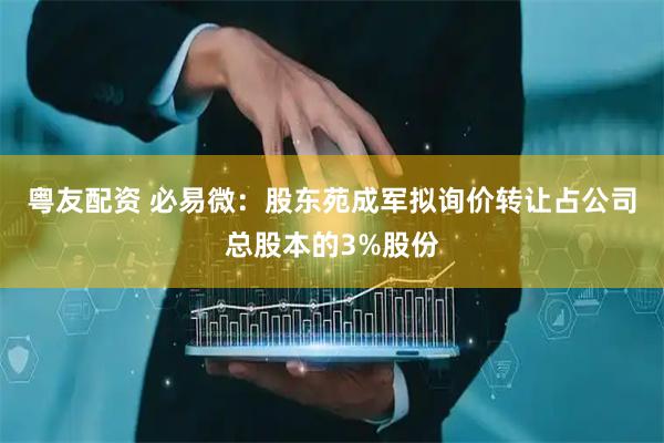 粤友配资 必易微：股东苑成军拟询价转让占公司总股本的3%股份