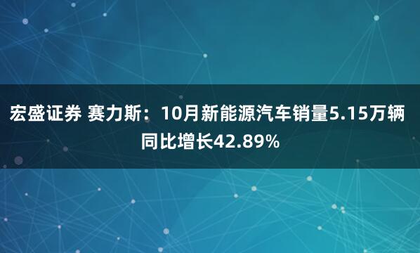 宏盛证券 赛力斯：10月新能源汽车销量5.15万辆 同比增长42.89%