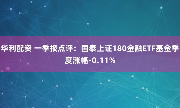 华利配资 一季报点评：国泰上证180金融ETF基金季度涨幅-0.11%