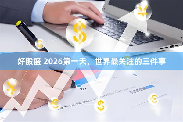好股盛 2026第一天，世界最关注的三件事