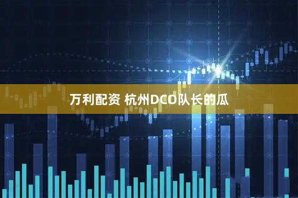 万利配资 杭州DCO队长的瓜