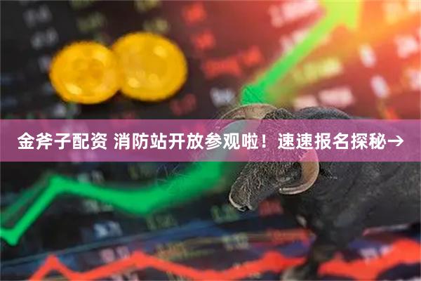 金斧子配资 消防站开放参观啦！速速报名探秘→