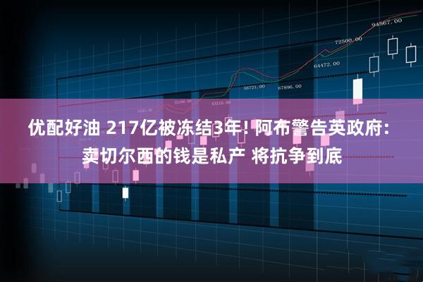 优配好油 217亿被冻结3年! 阿布警告英政府: 卖切尔西的钱是私产 将抗争到底