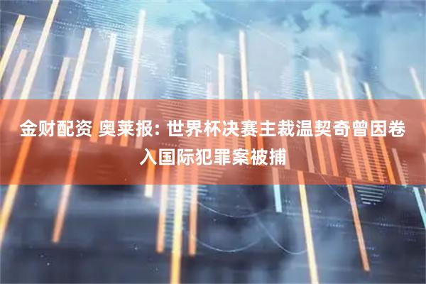 金财配资 奥莱报: 世界杯决赛主裁温契奇曾因卷入国际犯罪案被捕